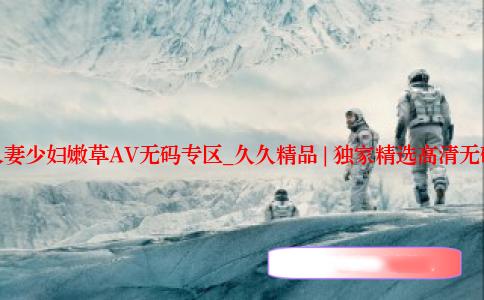 久久人妻少妇嫩草AV无码专区_久久精品 | 独家精选高清无码视频